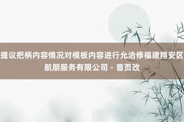提议把柄内容情况对模板内容进行允洽修福建翔安区航朋服务有限公司 - 首页改