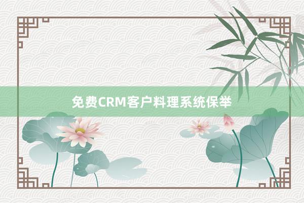 免费CRM客户料理系统保举